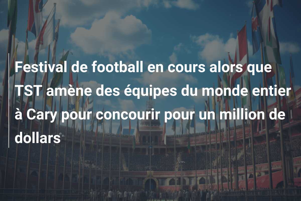 Festival de football en cours alors que TST amène des équipes du monde entier à Cary pour concourir pour un million de dollars
