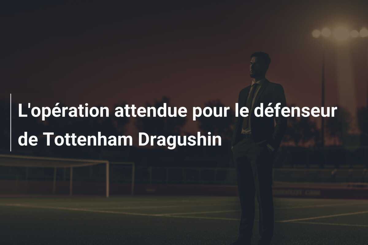 L'opération attendue pour le défenseur de Tottenham Dragushin