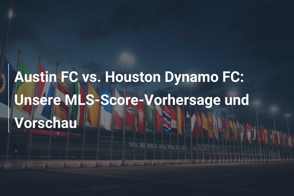 Austin FC vs. Houston Dynamo FC: Unsere MLS-Score-Vorhersage und Vorschau