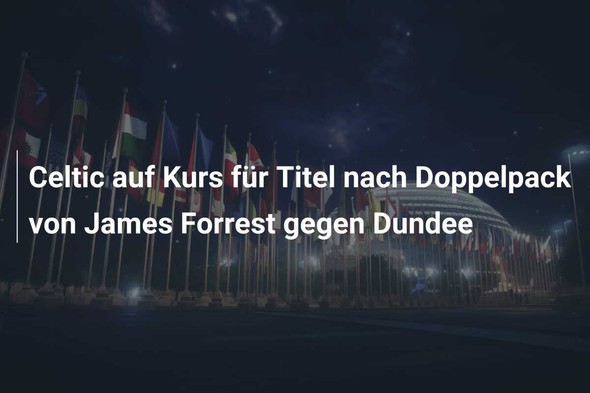 Celtic auf Kurs für Titel nach Doppelpack von James Forrest gegen Dundee