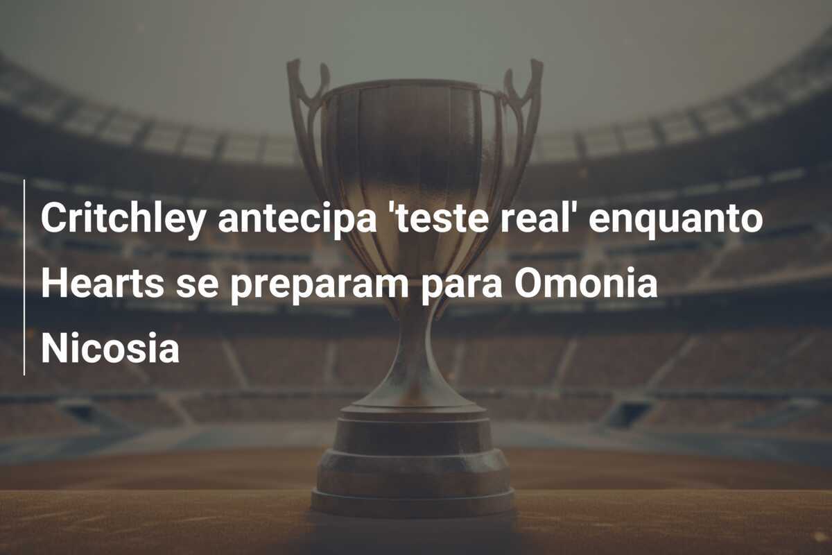 Critchley antecipa 'teste real' enquanto Hearts se preparam para Omonia Nicosia