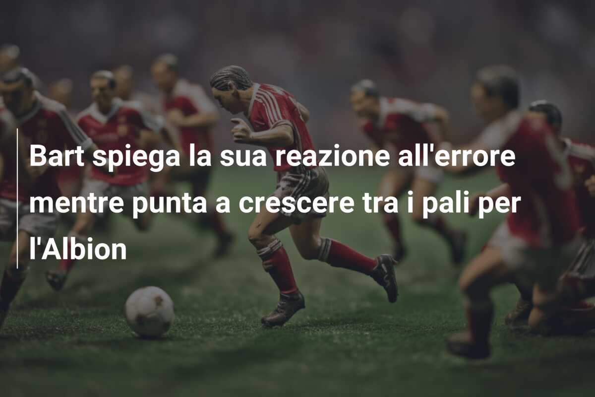 Bart spiega la sua reazione all'errore mentre punta a crescere tra i pali per l'Albion
