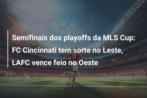 Semifinais dos playoffs da MLS Cup: FC Cincinnati tem sorte no Leste, LAFC vence feio no Oeste