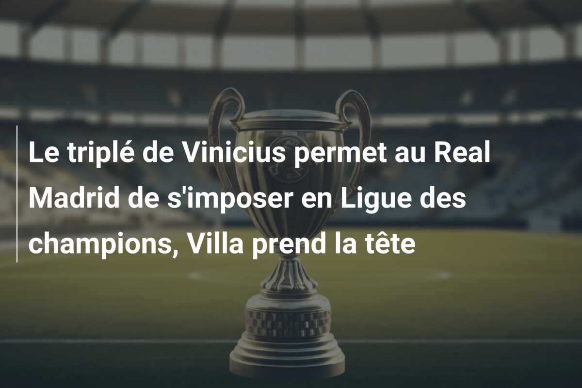 Le triplé de Vinicius permet au Real Madrid de s'imposer en Ligue des champions, Villa prend la tête