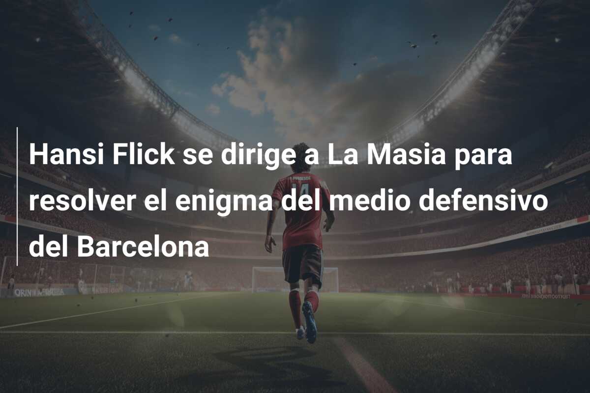 Hansi Flick se dirige a La Masia para resolver el enigma del medio defensivo del Barcelona