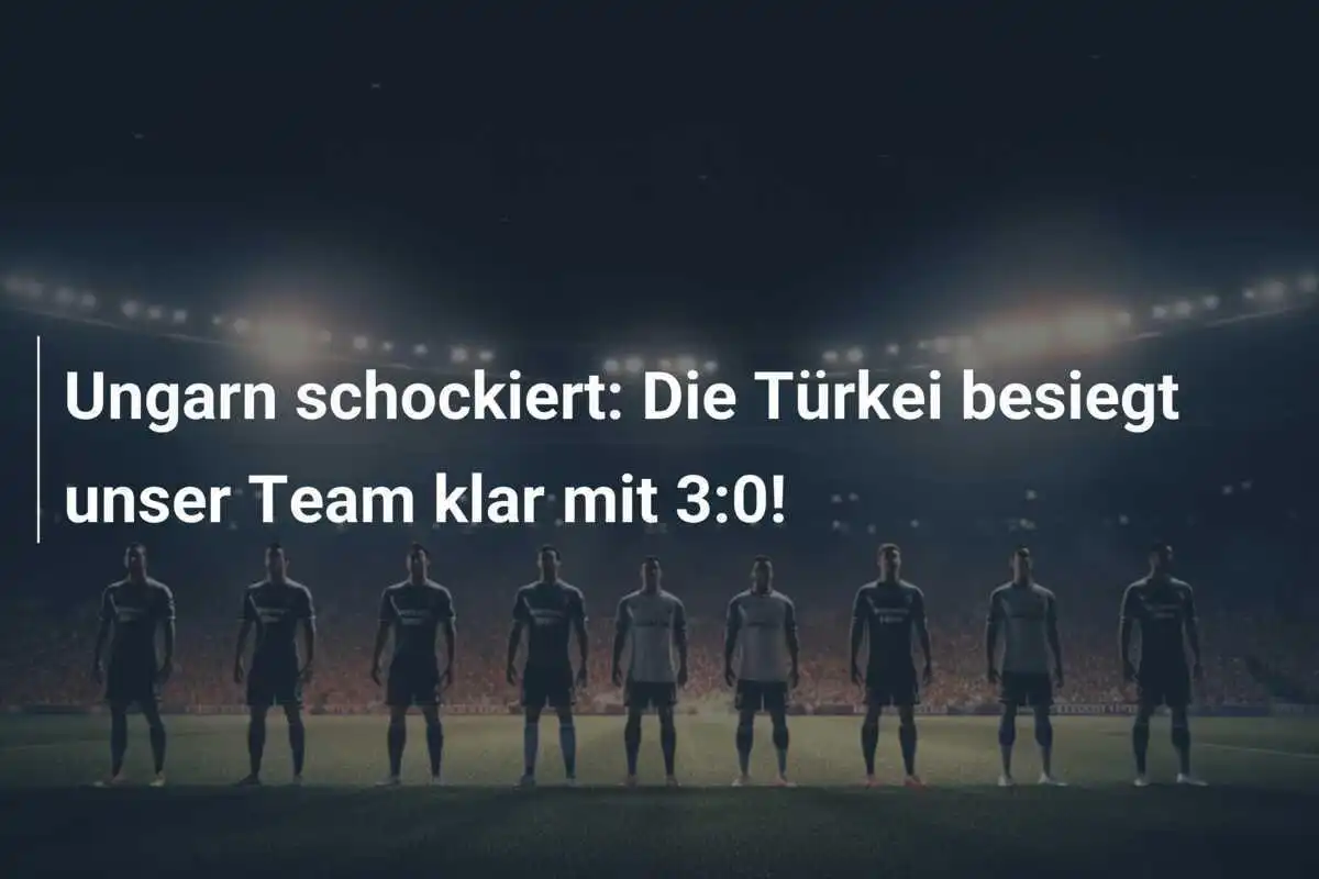 Ungarn schockiert: Die Türkei besiegt unser Team klar mit 3:0!
