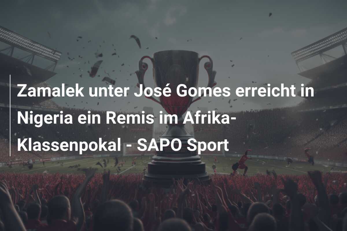 Zamalek unter José Gomes erreicht in Nigeria ein Remis im Afrika-Klassenpokal - SAPO Sport