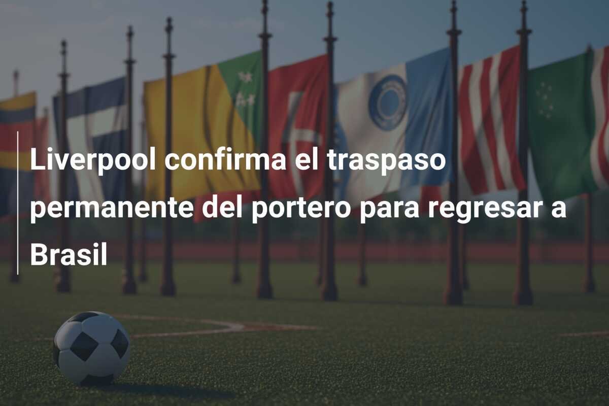 Liverpool confirma el traspaso permanente del portero para regresar a Brasil