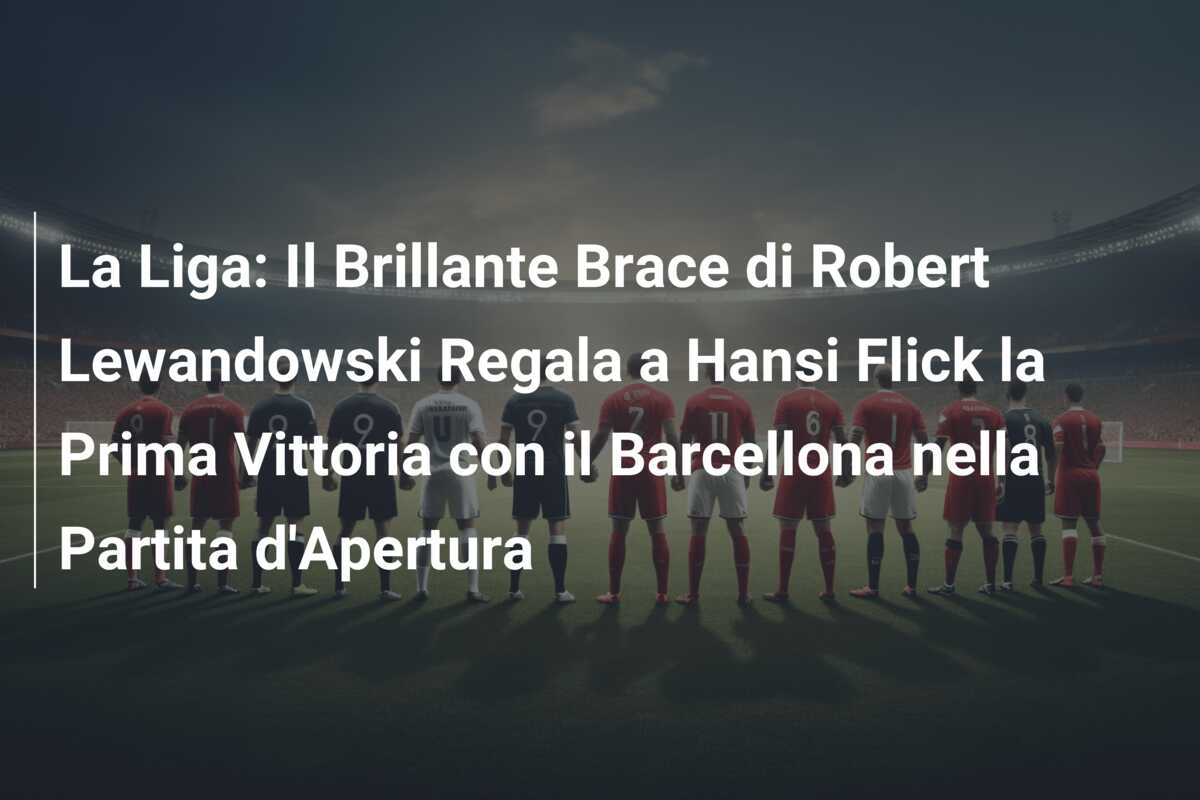 La Liga: Il Brillante Brace di Robert Lewandowski Regala a Hansi Flick la Prima Vittoria con il Barcellona nella Partita d’Apertura