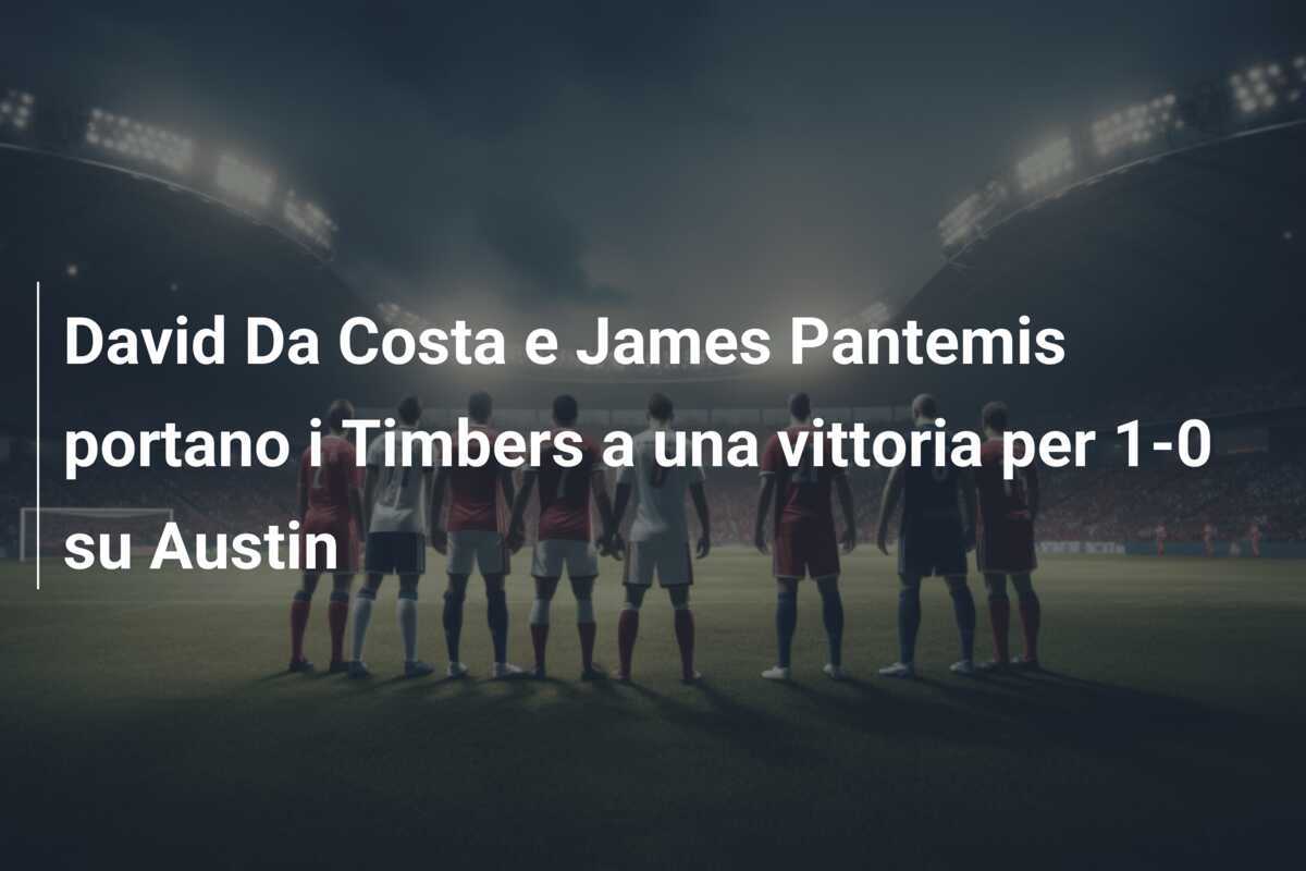 David Da Costa e James Pantemis portano i Timbers a una vittoria per 1-0 su Austin