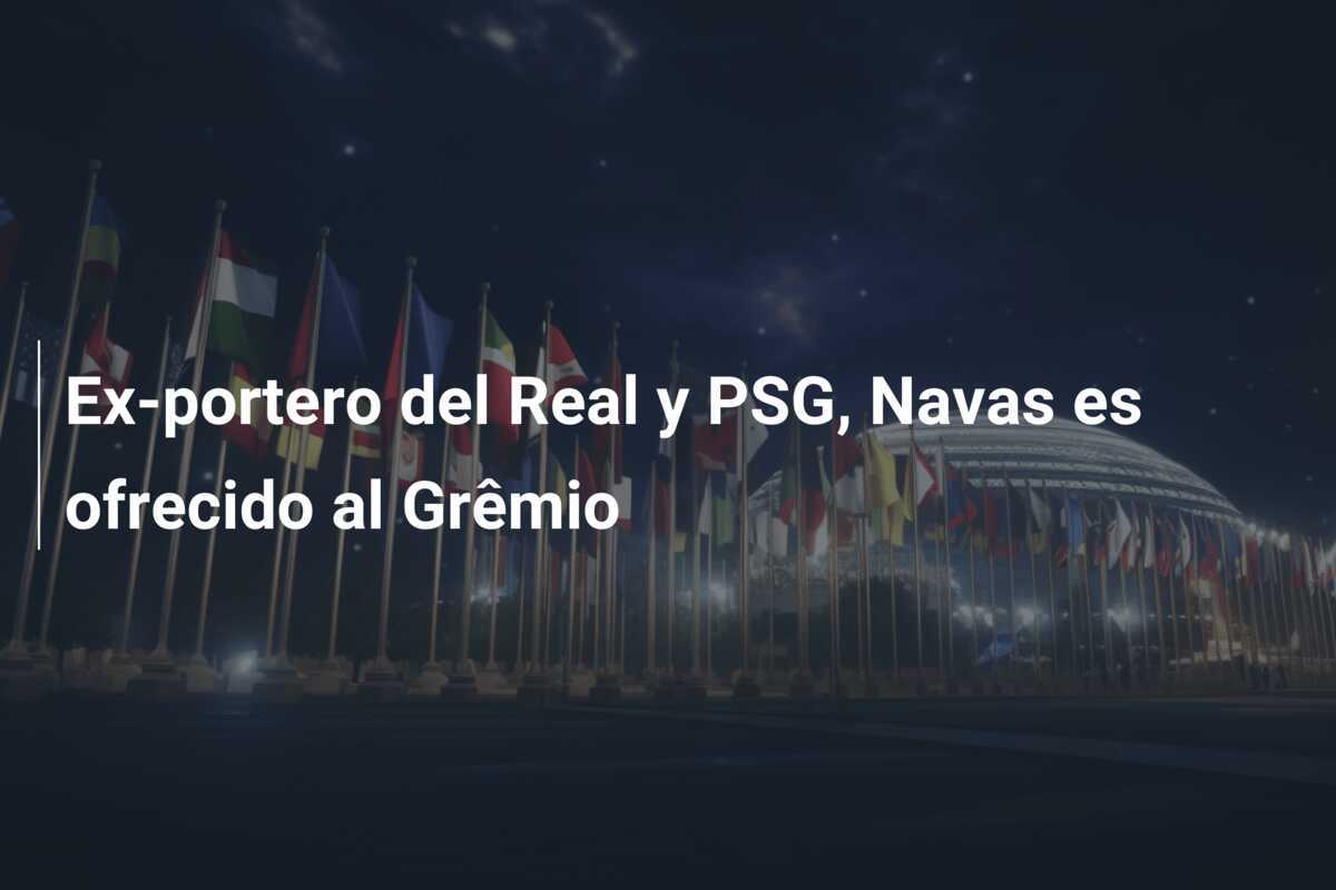 Ex-portero del Real y PSG, Navas es ofrecido al Grêmio