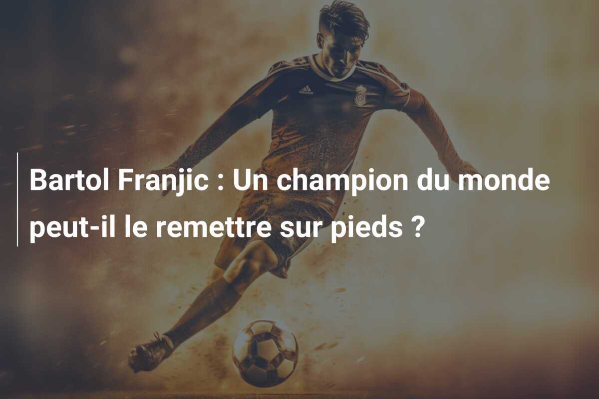 Bartol Franjic : Un champion du monde peut-il le remettre sur pieds ?