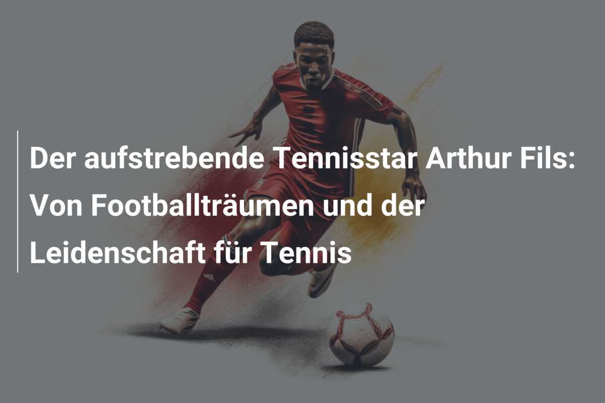 Der aufstrebende Tennisstar Arthur Fils: Von Footballträumen und der Leidenschaft für Tennis