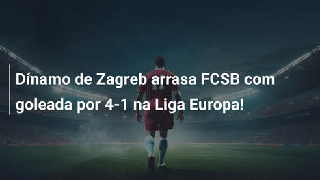 Dínamo de Zagreb arrasa FCSB com goleada por 4-1 na Liga Europa!