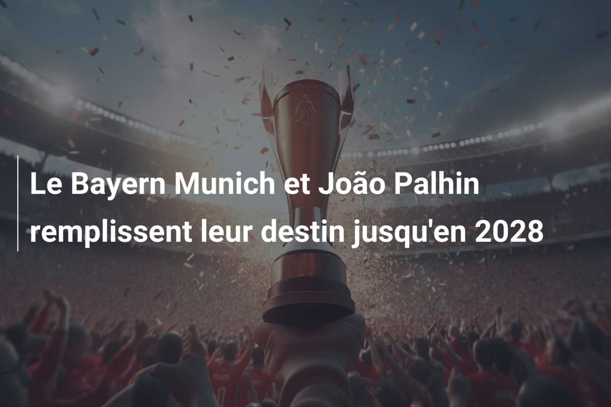 Le Bayern Munich et João Palhin remplissent leur destin jusqu’en 2028