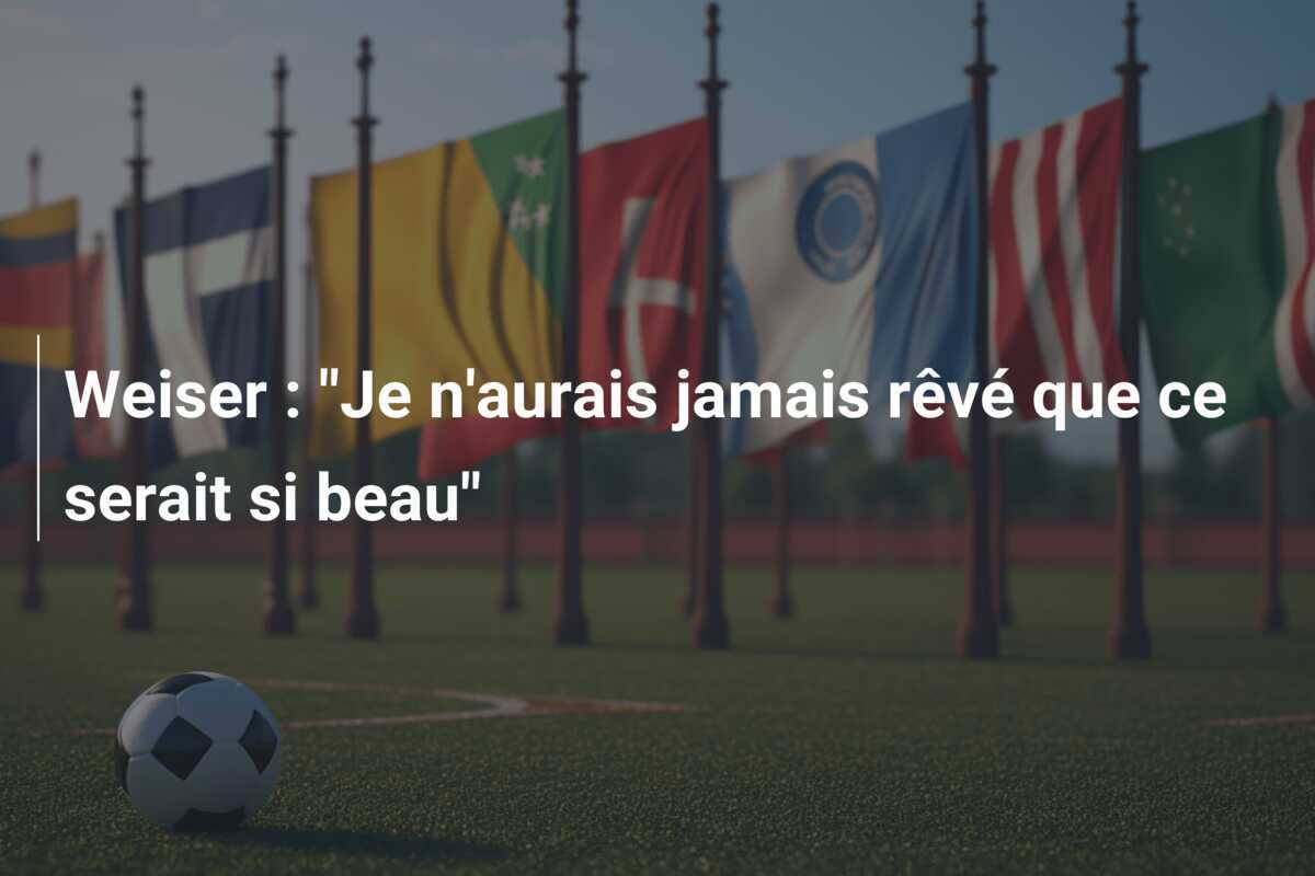 Weiser : "Je n'aurais jamais rêvé que ce serait si beau"