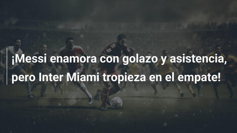 ¡Messi enamora con golazo y asistencia, pero Inter Miami tropieza en el empate!