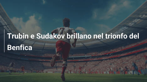Trubin e Sudakov brillano nel trionfo del Benfica