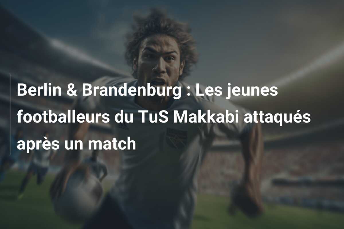 Berlin & Brandenburg : Les jeunes footballeurs du TuS Makkabi attaqués après un match
