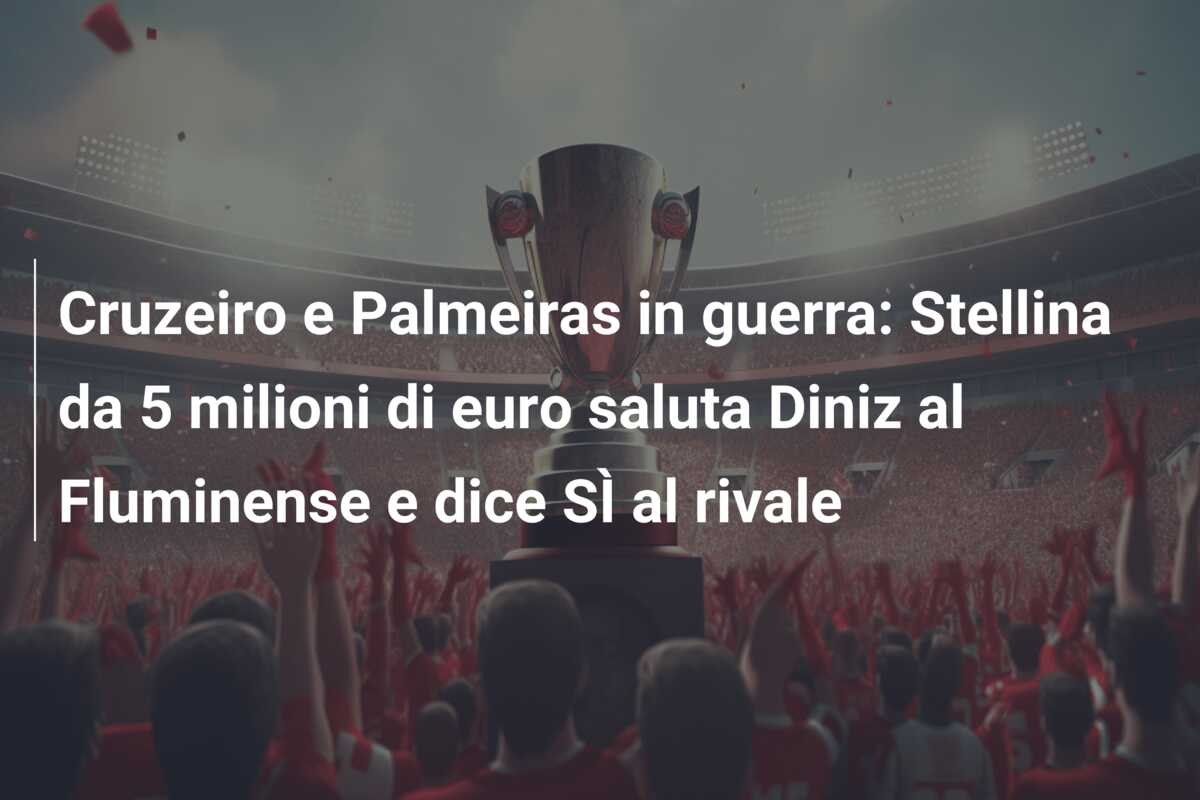 Cruzeiro e Palmeiras in guerra: Stellina da 5 milioni di euro saluta Diniz al Fluminense e dice SÌ al rivale