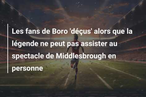 Les fans de Boro ‘déçus’ alors que la légende ne peut pas assister au spectacle de Middlesbrough en personne