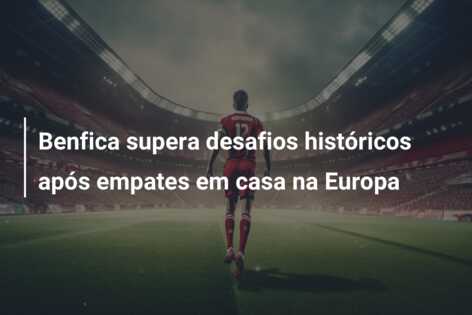Benfica supera desafios históricos após empates em casa na Europa