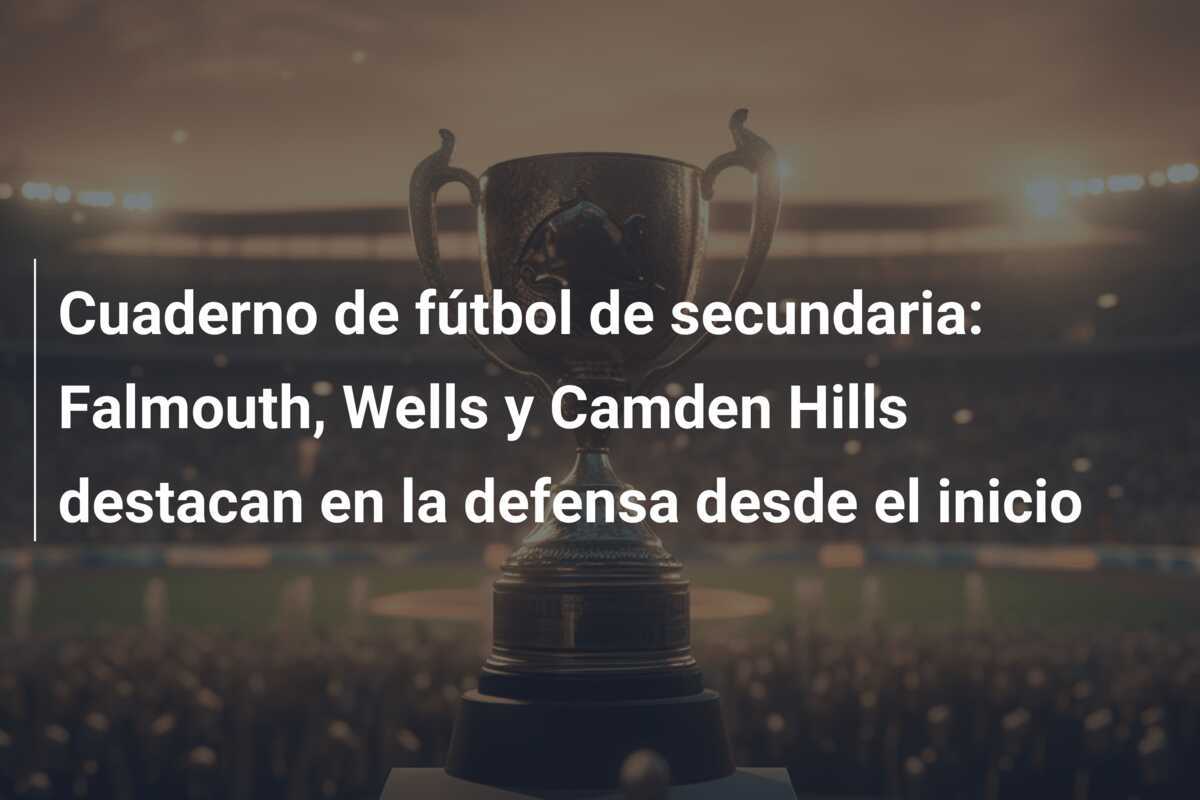 Cuaderno de fútbol de secundaria: Falmouth, Wells y Camden Hills destacan en la defensa desde el inicio