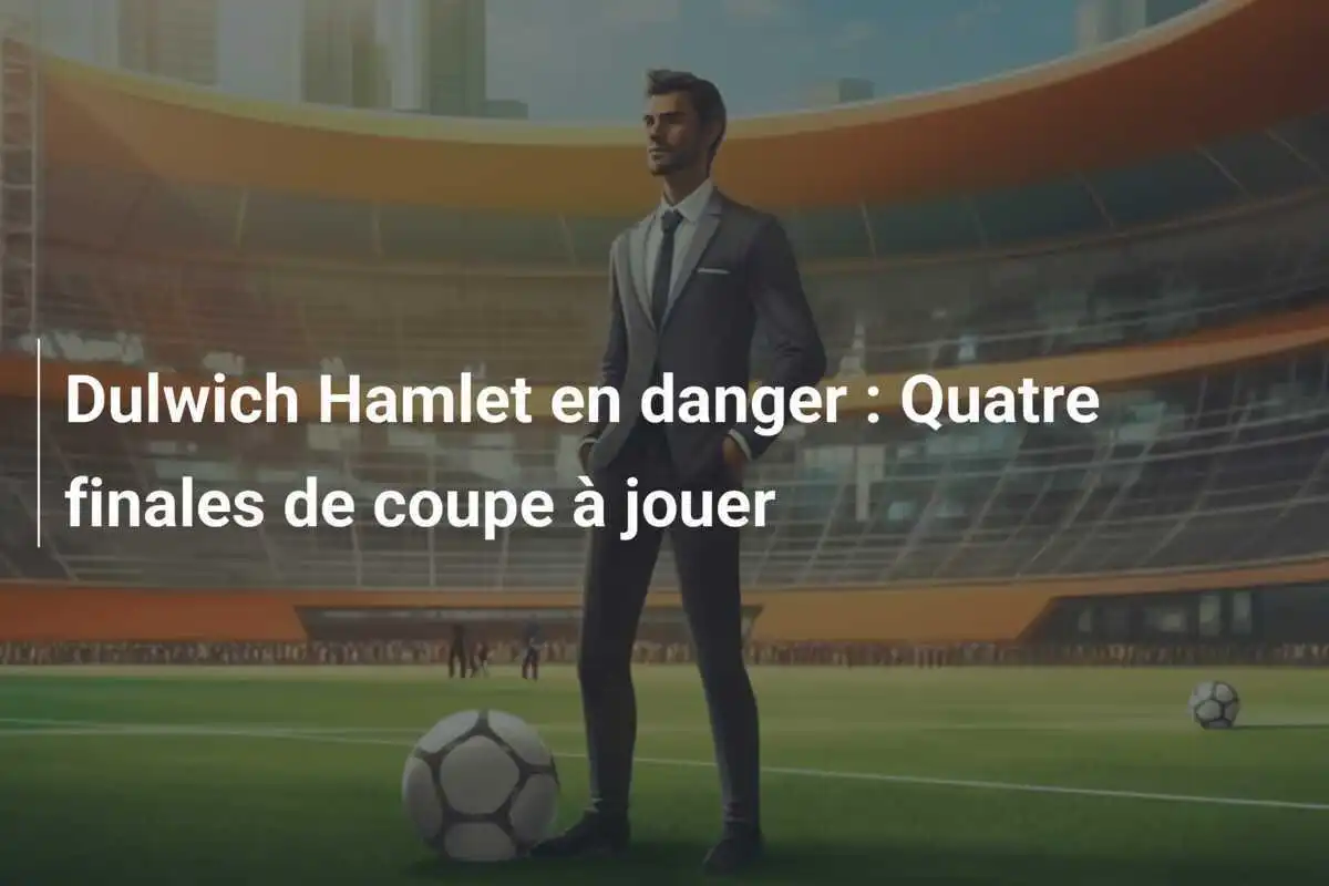 Dulwich Hamlet en danger : Quatre finales de coupe à jouer