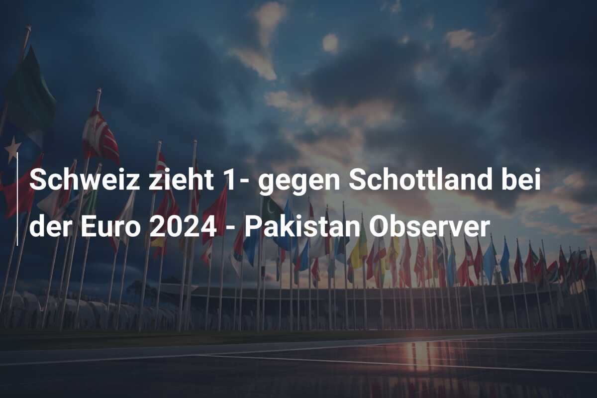 Schweiz zieht 1- gegen Schottland bei der Euro 2024 – Pakistan Observer