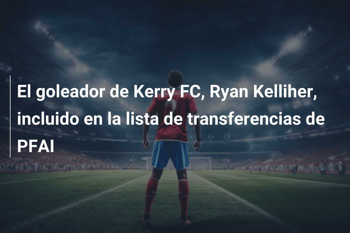El goleador de Kerry FC, Ryan Kelliher, incluido en la lista de transferencias de PFAI