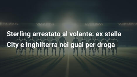 Sterling arrestato al volante: ex stella City e Inghilterra nei guai per droga