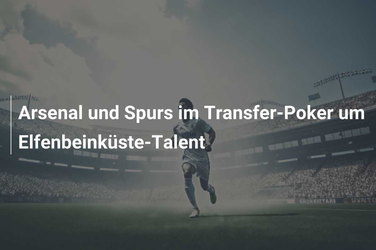 Arsenal und Spurs im Transfer-Poker um Elfenbeinküste-Talent