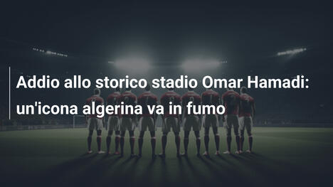 Addio allo storico stadio Omar Hamadi: un'icona algerina va in fumo