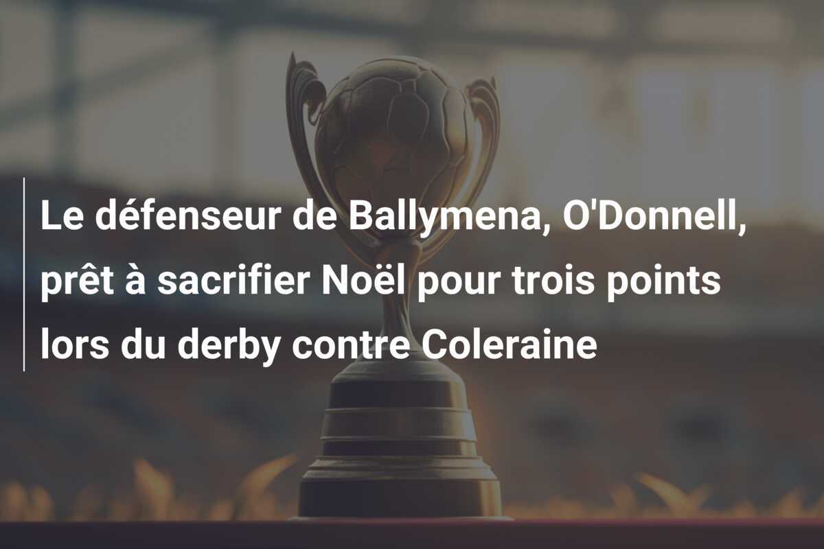 Le défenseur de Ballymena, O'Donnell, prêt à sacrifier Noël pour trois points lors du derby contre Coleraine