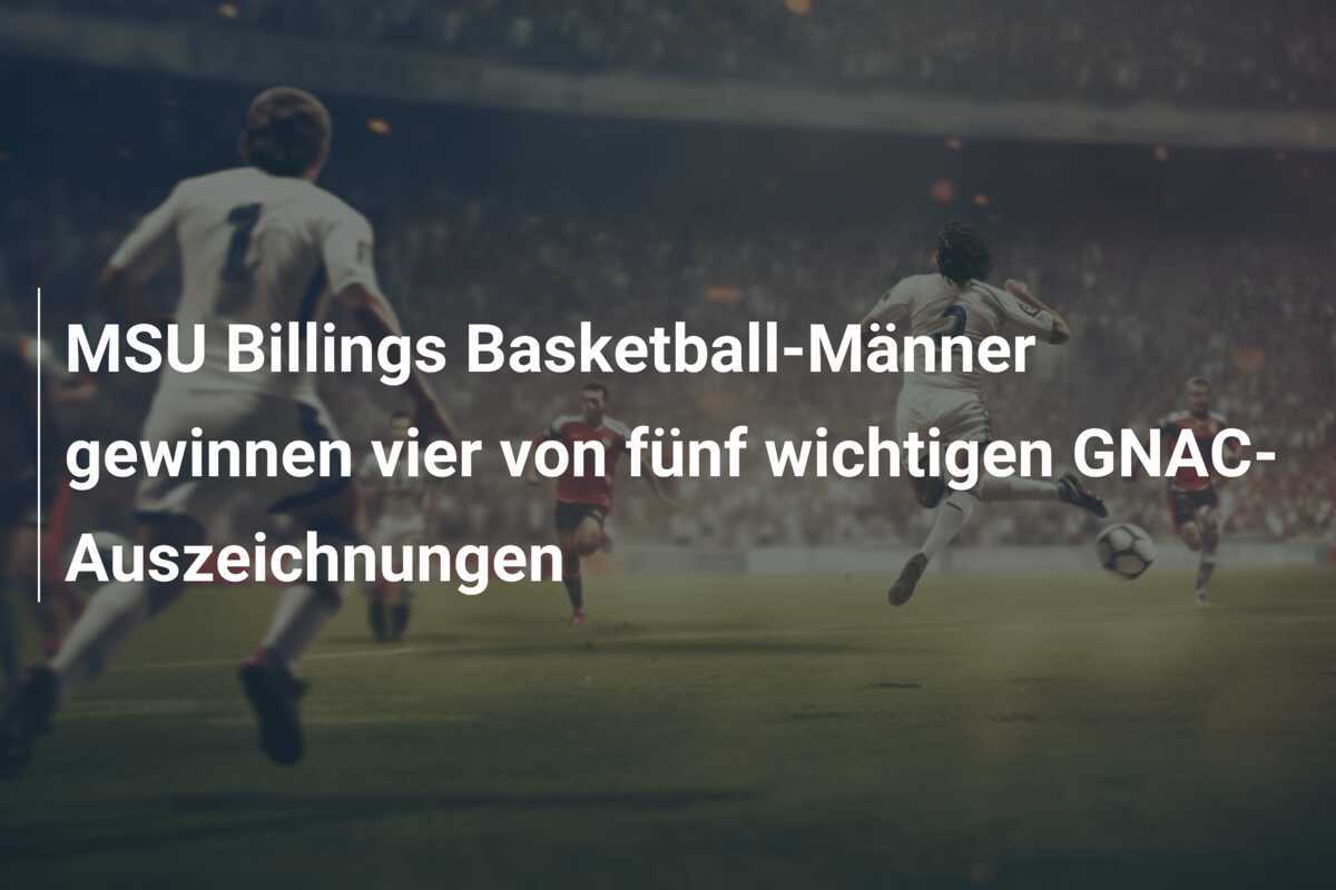 MSU Billings Basketball-Männer gewinnen vier von fünf wichtigen GNAC-Auszeichnungen