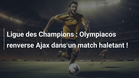 Ligue des Champions : Olympiacos renverse Ajax dans un match haletant !