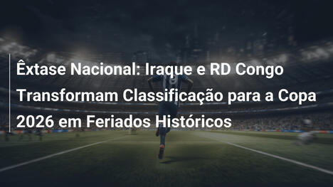 Êxtase Nacional: Iraque e RD Congo Transformam Classificação para a Copa 2026 em Feriados Históricos