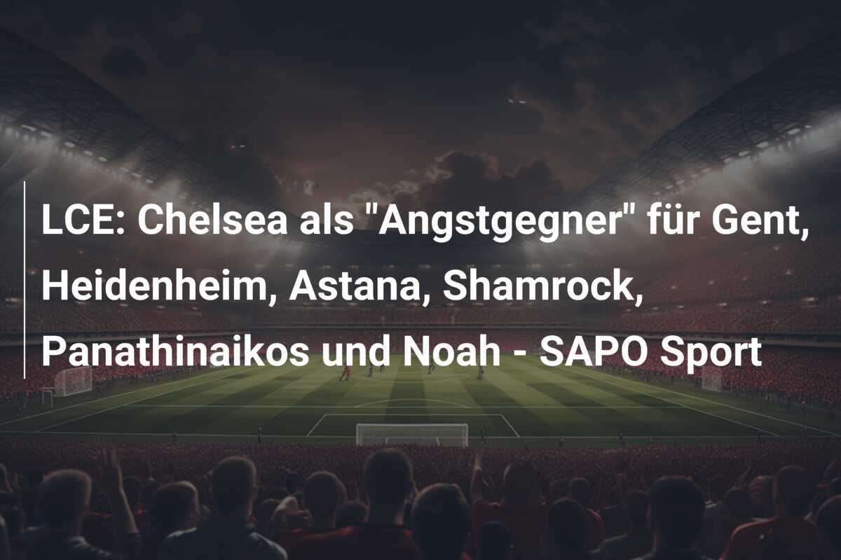LCE: Chelsea als “Angstgegner” für Gent, Heidenheim, Astana, Shamrock, Panathinaikos und Noah – SAPO Sport
