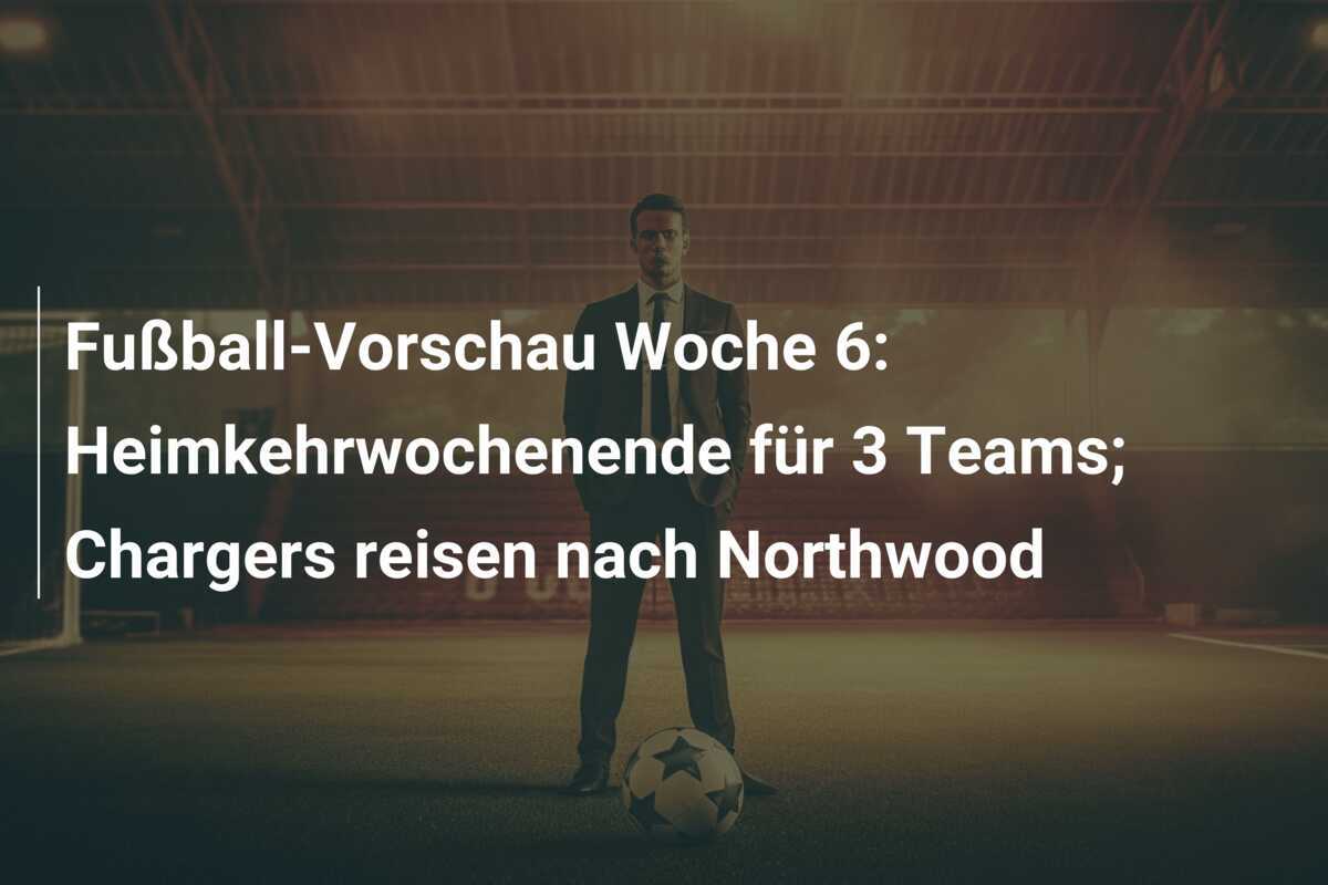 Fußball-Vorschau Woche 6: Heimkehrwochenende für 3 Teams; Chargers reisen nach Northwood