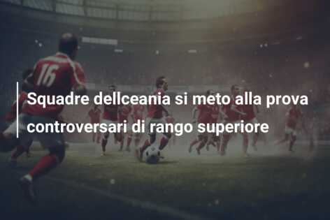 Squadre dellceania si meto alla prova controversari di rango superiore