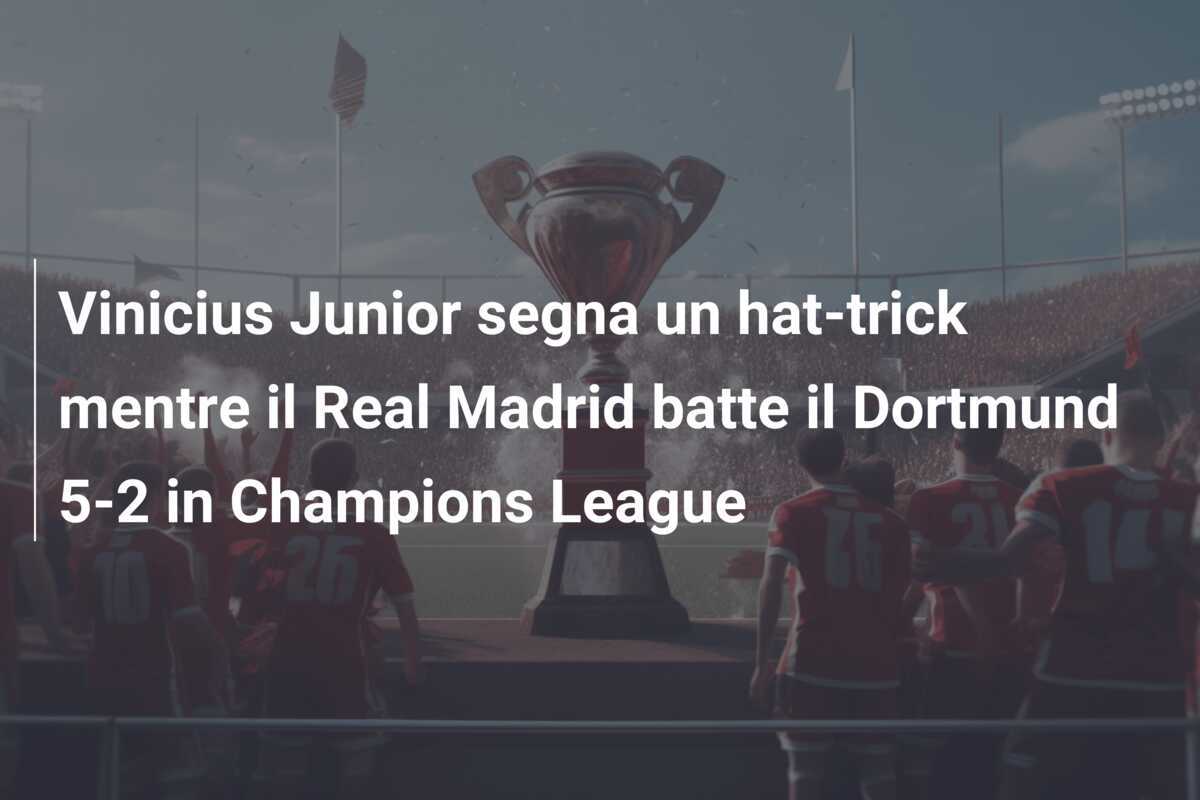 Vinicius Junior segna un hat-trick mentre il Real Madrid batte il Dortmund 5-2 in Champions League