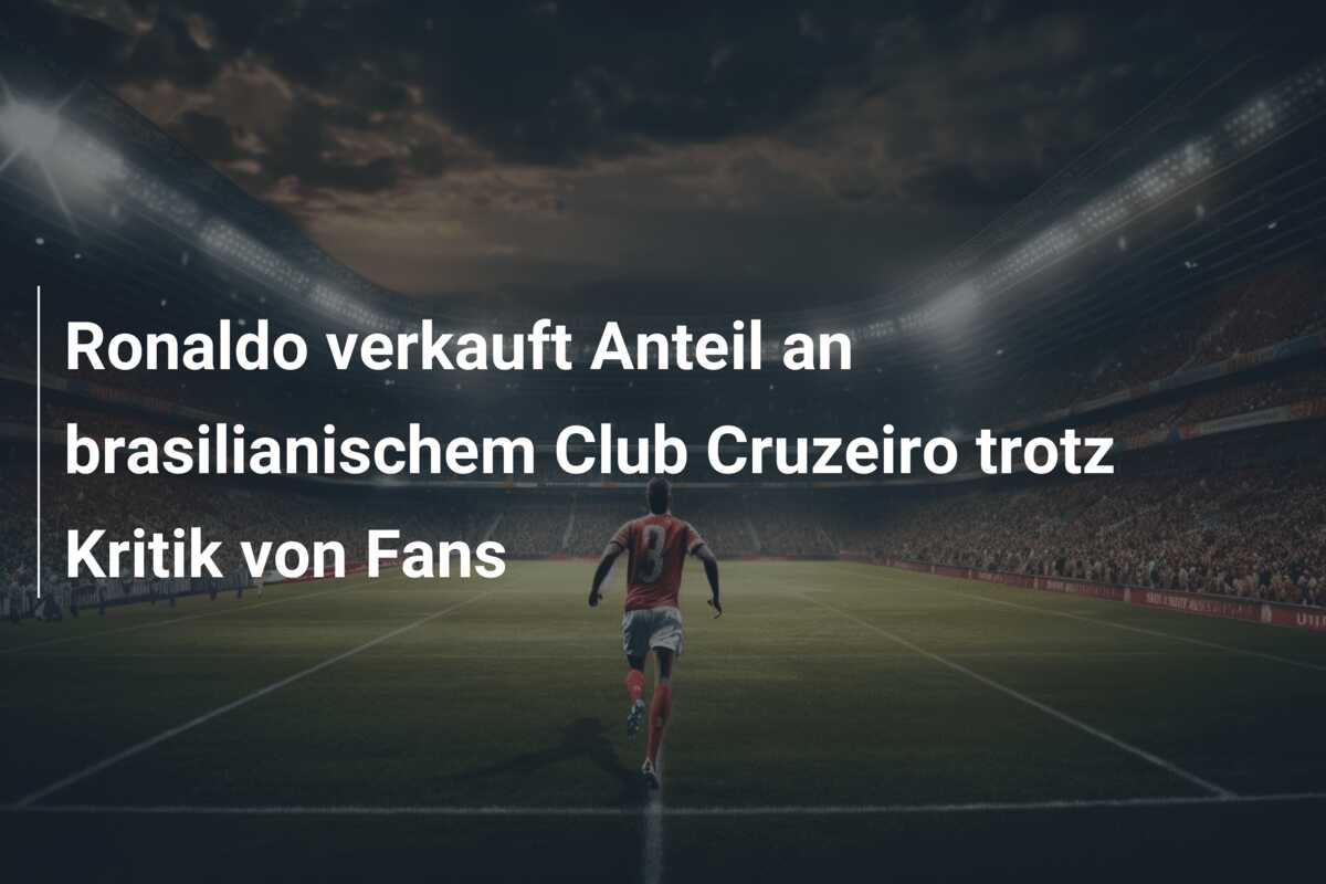 Ronaldo verkauft Anteil an brasilianischem Club Cruzeiro trotz Kritik von Fans