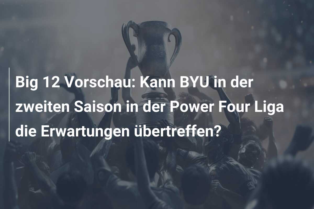 Big 12 Vorschau: Kann BYU in der zweiten Saison in der Power Four Liga die Erwartungen übertreffen?