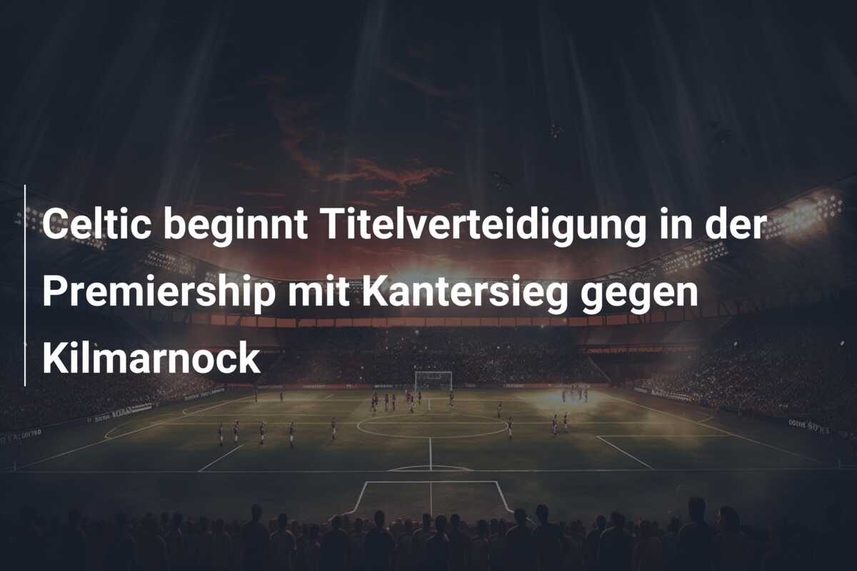 Celtic beginnt Titelverteidigung in der Premiership mit Kantersieg gegen Kilmarnock