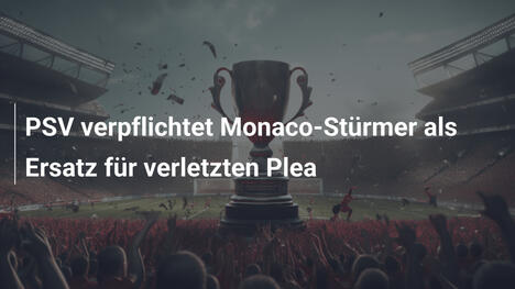 PSV verpflichtet Monaco-Stürmer als Ersatz für verletzten Plea