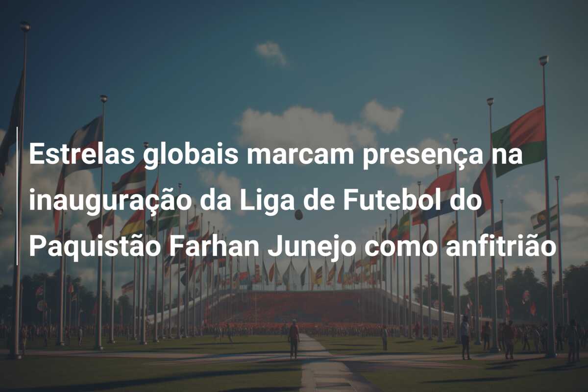 Estrelas globais marcam presença na inauguração da Liga de Futebol do Paquistão Farhan Junejo como anfitrião