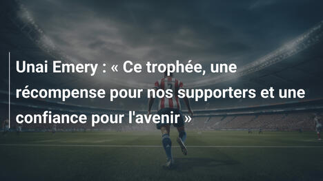 Unai Emery : " Ce trophée, une récompense pour nos supporters et une confiance pour l'avenir "