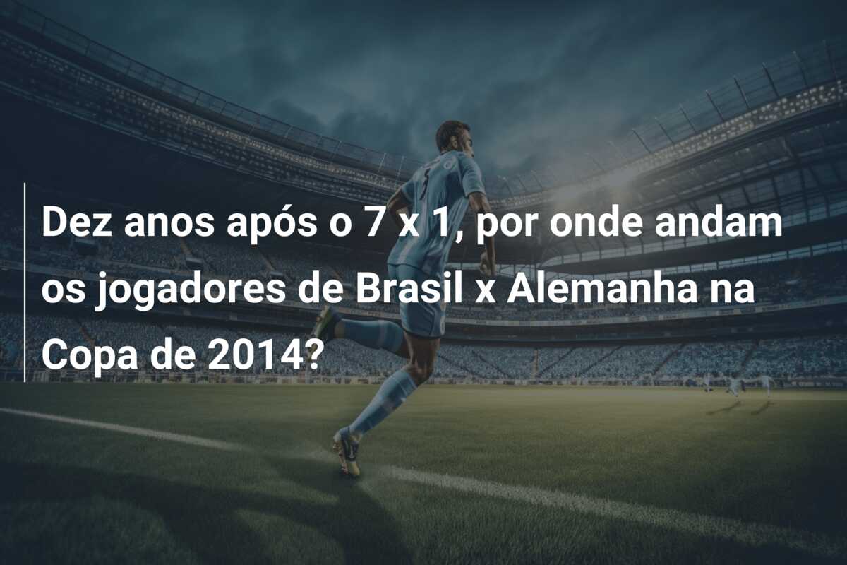 Dez anos após o 7 x 1, por onde andam os jogadores de Brasil x Alemanha na Copa de 2014?