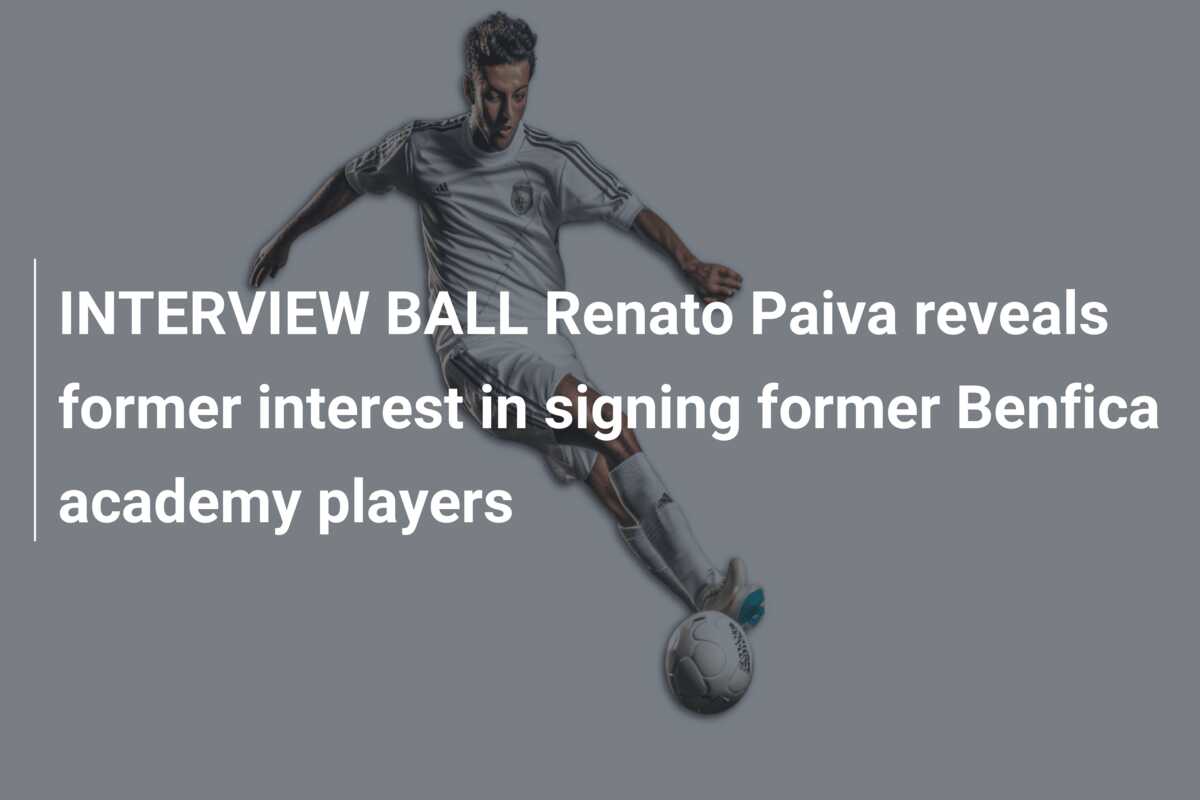 INTERVIEW BALL Renato Paiva reveals former interest in signing former Benfica academy players