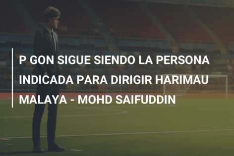 P GON SIGUE SIENDO LA PERSONA INDICADA PARA DIRIGIR HARIMAU MALAYA – MOHD SAIFUDDIN